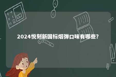 2024悦刻新国标烟弹口味有哪些	？ 